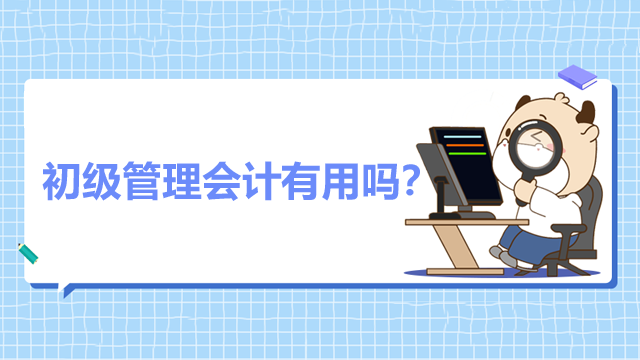 初級(jí)管理會(huì)計(jì)有用嗎？考哪些東西？